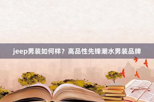 jeep男装如何样？高品性先锋潮水男装品牌