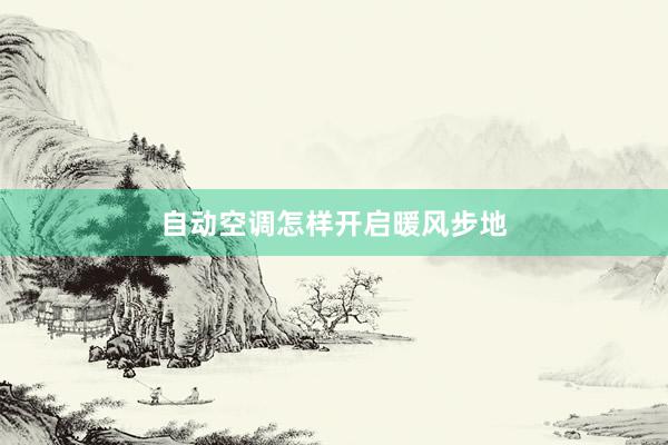 自动空调怎样开启暖风步地