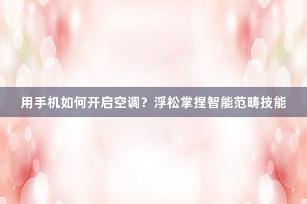 用手机如何开启空调？浮松掌捏智能范畴技能